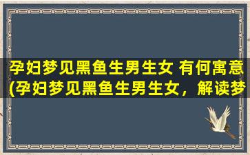 孕妇梦见黑鱼生男生女 有何寓意(孕妇梦见黑鱼生男生女，解读梦境寓意)